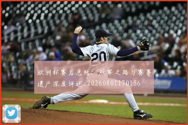 欧洲杯赛后总结：冠军之路与赛事遗产深度评述_20260801170156