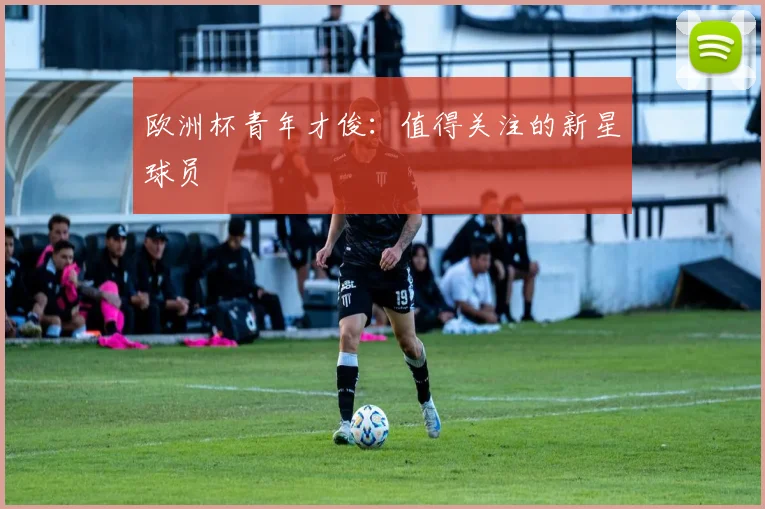 欧洲杯青年才俊：值得关注的新星球员